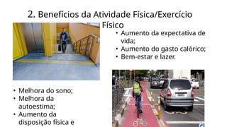 2. Benefícios da Atividade Física/Exercício
Físico
• Aumento da expectativa de
vida;
• Aumento do gasto calórico;
• Bem-estar e lazer.
• Melhora do sono;
• Melhora da
autoestima;
• Aumento da
disposição física e
 