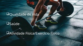 Qualidade de Vida
Saúde
Atividade Física/Exercício Físico
 