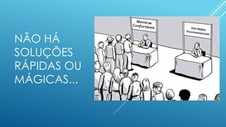 NÃO HÁ
SOLUÇÕES
RÁPIDAS OU
MÁGICAS...
 