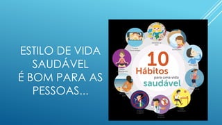 ESTILO DE VIDA
SAUDÁVEL
É BOM PARA AS
PESSOAS...
 