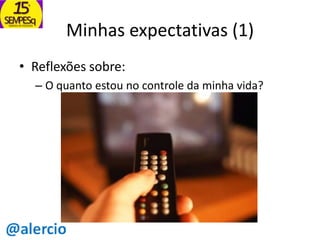 Minhas expectativas (1)
• Reflexões sobre:
– O quanto estou no controle da minha vida?

 