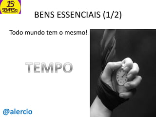 BENS ESSENCIAIS (1/2)
Todo mundo tem o mesmo!

 