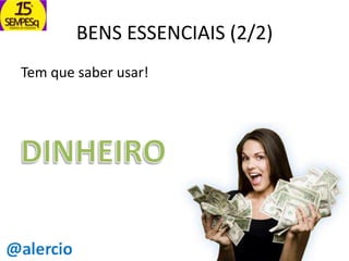 BENS ESSENCIAIS (2/2)
Tem que saber usar!

 