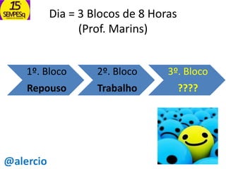 Dia = 3 Blocos de 8 Horas
(Prof. Marins)
1º. Bloco

2º. Bloco

3º. Bloco

Repouso

Trabalho

????

 