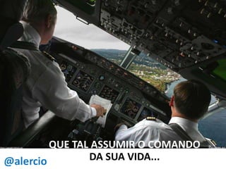 QUE TAL ASSUMIR O COMANDO
DA SUA VIDA...

 