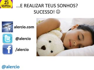 ...E REALIZAR TEUS SONHOS?
SUCESSO! 
alercio.com
@alercio
/alercio

 