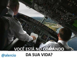 VOCÊ ESTÁ NO COMANDO
DA SUA VIDA?

 