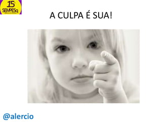 A CULPA É SUA!

 