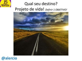 Qual seu destino?
Projeto de vida! Definir 1 OBJETIVO!

 