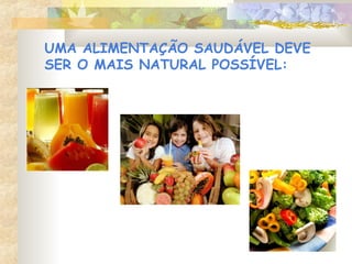 UMA ALIMENTAÇÃO SAUDÁVEL DEVE
SER O MAIS NATURAL POSSÍVEL:
 