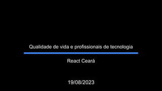 Qualidade de vida e profissionais de tecnologia
19/08/2023
React Ceará
 