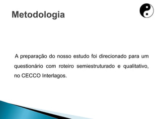 A preparação do nosso estudo foi direcionado para um
questionário com roteiro semiestruturado e qualitativo,
no CECCO Interlagos.
 