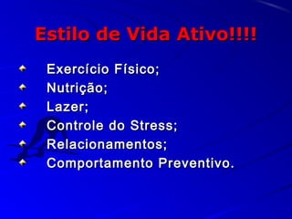 Estilo de Vida Ativo!!!!Estilo de Vida Ativo!!!!
Exercício Físico;Exercício Físico;
Nutrição;Nutrição;
Lazer;Lazer;
Controle do Stress;Controle do Stress;
Relacionamentos;Relacionamentos;
Comportamento Preventivo.Comportamento Preventivo.
 