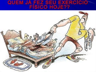 QUEM JÁ FEZ SEU EXERCÍCIOQUEM JÁ FEZ SEU EXERCÍCIO
FÍSICO HOJE??FÍSICO HOJE??
 