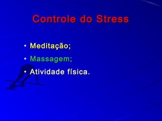 Controle do StressControle do Stress
• Meditação;Meditação;
• Massagem;Massagem;
• Atividade física.Atividade física.
 