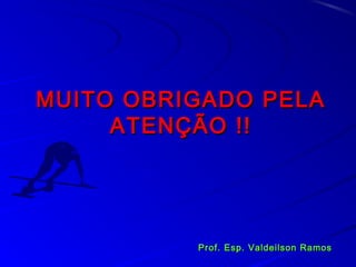 MUITO OBRIGADO PELAMUITO OBRIGADO PELA
ATENÇÃO !!ATENÇÃO !!
Prof. Esp. Valdeilson RamosProf. Esp. Valdeilson Ramos
 