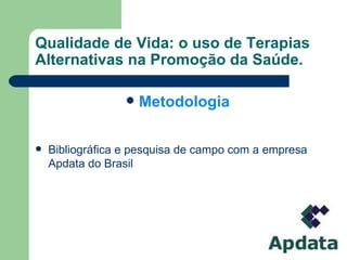 Qualidade de Vida: o uso de Terapias Alternativas na Promoção da Saúde. Metodologia Bibliográfica e pesquisa de campo com a empresa Apdata do Brasil 