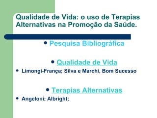 Qualidade de Vida: o uso de Terapias Alternativas na Promoção da Saúde. Pesquisa Bibliográfica Qualidade de Vida Limongi-França; Silva e Marchi, Bom Sucesso Terapias Alternativas Angeloni; Albright; 