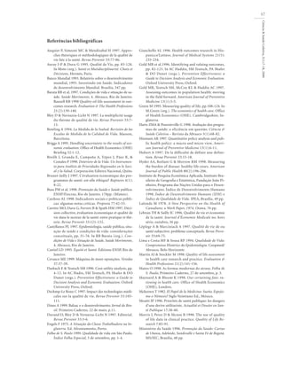 Ciência&SaúdeColetiva,5(1):7-18,2000
17
Referências bibliográficas
Auquier P, Simeoni MC & Mendizabal H 1997. Appro-
ches théoriques et méthodologiques de la qualité de
vie liée à la santé. Revue Prevenir 33:77-86.
Auray J-P & Duru G 1995. Qualité de Vie, pp. 83-128.
In Moto (org.). Santé et Mutidisciplinarité. Choix et
Décisions, Hermès, Paris.
Banco Mundial 1993. Relatório sobre o desenvolvimento
mundial, 1993. Investindo em Saúde. Indicadores
de desenvolvimento Mundial. Brasília, 347 pp.
Barata RB et al. 1997. Condições de vida e situação de sa-
úde. Saúde Movimento, 4. Abrasco, Rio de Janeiro.
Bausell RB 1998 Quality-of-life assessment in out-
comes research. Evaluation & The Health Professions
21(2):139-140.
Bley D & Nernazza-Licht N 1997. La multiplicité usage
du thèrme de qualité de vie. Revue Prevenir 33:7-
13.
Bowling A 1994. La Medida de la Ssalud: Revisión de las
Escalas de Medida de la Calidad de Vida. Masson,
Barcelona.
Briggs A 1995. Handling uncertainty in the results of eco-
nomic evaluation. Office of Health Economics (OHE)
Briefing 32:1-12.
Breilh J, Granda E, Campaña A, Yépez J, Páez R, &
Costales P 1990. Deterioro de la Vida: Un Instrumen-
to para Análisis de Prioridades Regionales en lo Soci-
al y la Salud. Corporación Editora Nacional, Quito.
Brunet-Jailly J 1997. L’évaluation économique des pro-
grammes de santé: est-elle éthique? Ruptures 4(1):
8-22.
Buss PM et al. 1998. Promoção da Saúde e Saúde pública.
ENSP/Fiocruz, Rio de Janeiro. 178pp. (Mimeo).
Cardoso AL 1998. Indicadores sociais e políticas públi-
cas: algumas notas críticas. Proposta 77:42-53.
Carrère MO, Duru G, Fervers B & Spath HM 1997. Déci-
sion collective, évaluation économique et qualité de
vie dans le secteur de la santé: entre pratique et thé-
orie. Revue Prevenir 33:121-132.
Castellanos PL 1997. Epidemiologia, saúde pública, situ-
ação de saúde e condições de vida: considerações
conceituais, pp. 31-76. In RB Barata (org.). Con-
dições de Vida e Situação de Saúde. Saúde Movimento,
4. Abrasco, Rio de Janeiro.
Castiel LD 1995. Équité et Santé. Éditions ENSP, Rio de
Janeiro.
Cevasco ME 1999. Máquina de moer oposições. Veredas
37:37-39.
Dasbach E & Teutsch SM 1996. Cost-utility analysis, pp.
4-12. In AC Hadix, SM Teutsch, PA Shafer & DO
Dunet (orgs.). Prevention Effectiveness: a Guide to
Decision Analysis and Economic Evaluation. Oxford
University Press, Oxford.
Dechmp-Le Roux C 1997. Impact des technologies médi-
cales sur la qualité de vie. Revue Prevenir 33:105-
111.
Dines A 1999. Balzac e o desenvolvimento. Jornal do Bra-
sil. Primeiro Caderno, 22 de maio, p.11.
Durand D, Bley D & Vernazza-Licht N 1997. Editorial.
Revue Prevenir 33:3-6.
Engels F 1975. A Situação da Classe Trabalhadora na In-
glaterra. Ed. Afrontamento, Porto.
Folha de S. Paulo 1999. Qualidade de vida em São Paulo.
Índice Folha Especial, 5 de setembro, pp. 1-4.
Gianchello AL 1996. Health outcomes research in His-
paniccs/Latinos. Journal of Medical Systems 21(5):
235-254.
Gold MR et al.1996. Identifying and valuing outcomes,
pp. 82-123. In AC Haddix, SM Teutsch, PA Shafer
& DO Dunet (orgs.). Prevention Effectiveness: a
Guide to Decision Analysis and Economic Evaluation.
Oxford University Press, Oxford.
Gold MR, Teutsch SM, McCoy KL & Haddix AC 1997.
Assessing outcomes in population health: moving
in the field forward. American Journal of Preventive
Medicine 13(1):3-5.
Green M 1995. Measuring quality of life, pp.108-124. In
M.Green (org.). The economics of health care. Office
of Health Economics (OHE). Cambridgeshire, In-
glaterra.
Hartz ZMA & Pouvoirville G 1998. Avaliação dos progra-
mas de saúde: a eficiência em questão. Ciência &
Saúde Coletiva – Revista da Abrasco 3(1):68-82.
Hinmam AR 1997. Quantitative policy analysis and pub-
lic health policy: a macro and micro view. Ameri-
can Journal of Preventive Medicine 13(1):6-11.
Hubert A 1997. De la difficulté de définir une defini-
tion. Revue Prevenir 33:15-18.
Hyder AA, Rotlant G & Morrow RM 1998. Measuring
the burden of disease: healthy life-years. American
Journal of Public Health 88(2):196-206.
Instituto de Pesquisa Econômica Aplicada, Instituto Bra-
sileiro de Geografia e Estatística, Fundação João Pi-
nheiro, Programa das Nações Unidas para o Desen-
volvimento. Índice de Desenvolvimento Humano
1998. Índice de Desenvolvimento Humano (IDH) e
Índice de Qualidade de Vida. IPEA, Brasília, 49 pp.
Lalonde M 1978. A New Perspective on the Health of
Canadians: a Work Paper, 1974. Otawa. 76 pp.
Lebrun TH & Sailly JC 1996. Qualité de vie et économie
de la santé. Journal d’Économie Medicale no. hors
série, outubro, 36 pp.
Léplege A & Marciniack A 1997. Qualité de vie de ou
santé subjective: problème conceptuels. Revue Preve-
nir 33:69-75.
Lima e Costa MF & Sousa RP 1994. Qualidade de Vida:
Compromisso Histórico da Epidemiologia. Coopmed/
Abrasco, Belo Horizonte.
Martin AJ & Stockler M 1998. Quality of life assessment
in health care research and practice. Evaluation &
Health Professions 21(2):141-156.
Matos O 1998. As formas modernas do atraso. Folha de
S. Paulo, Primeiro Caderno, 27 de setembro, p. 3.
Maynard A & Bloom K 1998. Our certaining fate: ra-
tioning in health care. Office of Health Economics
(OHE), Londres.
Mckeown T 1982. El Papel de la Medicina: Sueño, Espejis-
mo o Némesis? Siglo Veintiuno Ed., México.
Moatti JP 1996. Priorités de santé publique: les dangers
d’une derive utilitariste. Actualité et Dossier en San-
té Publique 17:38-40.
Morris J, Perez D & Mcnoe B 1998. The use of quality
of life data in clinical practice. Quality of Life Re-
search 7:85-91.
Ministério da Saúde 1996. Promoção da Saúde: Cartas
de Otawa, Adelaide, Sundsvalle e Santa Fé de Bogotá.
MS/IEC, Brasília, 48 pp.
 