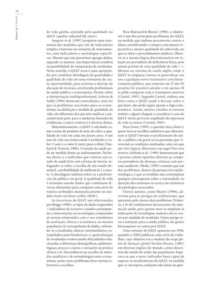 Minayo,M.C.S.etal.
14
de vida ganho, ajustado pela qualidade ou
QALY (quality-adjusted life-years).
Auquier et al. (1997) propõem uma taxo-
nomia das medidas, que vão de indicadores
simples a baterias ou conjunto de instrumen-
tos, com indicadores e metrologias específi-
cas. Mesmo que não permitam agregar dados,
segundo os autores, sua importância residiria
na possibilidade de comparação de resultados.
Nesse sentido, o QALY seria o mais apropria-
do, por combinar abordagem de quantidade e
qualidade de vida em uma estimativa de cus-
to-oportunidade, para orientar a decisão de
alocação de recursos, envolvendo profissionais
de saúde pública e economistas. Porém, sobre
a interpretação multiprofissional, Lebrun &
Sailly (1996) destacam contradições, uma vez
que os problemas suscitados para os econo-
mistas, na definição e medida de qualidade de
vida, são diferentes dos que têm médicos e psi-
cometristas pois, para a medicina baseada em
evidências, o único critério é a eficácia clínica.
Matematicamente, o QALY é calculado co-
mo a soma do produto de anos de vida e a qua-
lidade de vida em cada um desses anos. A um
ano de vida em ótima saúde é atribuído o va-
lor 1 (um) e o valor 0 (zero) para o óbito (Das-
bach & Teutsch, 1996). O estado de saúde po-
de ser medido direta ou indiretamente. Na for-
ma direta, é o indivíduo que valoriza seu es-
tado de saúde feito sob a forma de loteria, in-
dagando-se sobre a escolha de um estado de-
sejável, a probabilidade de melhorá-lo e a mor-
te. A abordagem indireta refere-se a preferên-
cias do público em geral. A qualidade de vida
é estimada usando dados que combinam di-
versas dimensões para computar uma série de
valores atribuídos matematicamente no mo-
delo multi-attribute-utility (MAU).
As incertezas do QALY são relacionadas
por Briggs (1995): a) tipos de dados requeridos
– indicadores de recursos e estados conseqüen-
tes a intervenções ou tecnologias comparadas
só seriam otimizados com o uso simultâneo
de avaliação clínica e econômica na mesma
população; b) extrapolação de dados, referin-
do-se a resultados clínicos intermediários, ex-
trapolados para finalísticos; c) generalização
de resultados evidenciando dificuldades rela-
cionadas a diferenças demográficas, epidemio-
lógicas, preços e custos e variações na prática
clínica e d) discordância na escolha de méto-
dos analíticos e de metodologias entre econo-
mistas, assim como problemas ético-morais re-
ferentes a escolhas.
Para Maynard & Bloom (1998), o idadeís-
mo é um dos principais problemas do QALY,
na medida que embute preconceito contra o
idoso, considerando-o sempre com menor ex-
pectativa e menor qualidade de sobrevida, no
que se refere a procedimentos médicos. Obser-
va-se a mesma lógica discriminatória em re-
lação aos portadores de deficiência física, pois
jamais partem de uma qualidade de vida = 1.
Mesmo no sistema de saúde inglês, onde o
QALY se originou, tentou-se generalizar seu
uso a qualquer novo tratamento com finan-
ciamento público, mas somente em 27 dos 95
projetos foi possível calcular e em apenas 10
se pôde comparar com o tratamento anterior
(Castiel, 1995). Segundo Castiel, embora um
fator como o QALY ajude a decisão sobre o
que fazer, não pode seguir apenas a lógica ma-
temática. Assim, muitos estudos se tornam
inúteis e alguns chegam a considerar o uso do
QALY efeito perverso ampliado da esperança
de vida ao nascer (Castiel, 1995).
Para Green (1995), a questão ética chave é:
quem fará as escolhas subjetivas que determi-
nam o QALY? Seriam os profissionais de saú-
de, o público em geral ou os pacientes que vi-
venciam as condições analisadas, uma vez que
são três lógicas diferentes em jogo? Por esse
motivo, Schlenk et al. (1998) demonstram que
é preciso coletar opiniões diversas ao compa-
rar portadores de doenças crônicas com pes-
soas saudáveis. Oleske (1995) comenta que um
dos problemas, dentro da perspectiva epide-
miológica, é que as medidas não contemplam
qualquer pressuposto sobre a intensidade ou
duração dos sintomas ou acerca da existência
de patologias associadas.
Outros autores, como Moatti (1996), ad-
vertem para os perigos do utilitarismo, que
apresenta pelo menos dois problemas. Primei-
ro, a lei de rendimentos decrescentes do siste-
ma de saúde, pois quanto mais se ampliam as
indicações de tecnologias, maiores são os cus-
tos por unidade de resultado. Outro perigo se-
ria a tentação, para a saúde pública, de querer
hierarquizar os custos por QALY.
Uma variante do QALY apareceu em 1994,
quando a OMS publicou uma série de traba-
lhos, cujo objetivo era a medida da carga glo-
bal de doenças (global burden disease, GBD)
em diversas regiões do mundo, como descri-
tora do estado de saúde das populações. Espe-
rava-se que o novo indicador fosse capaz de
superar as insuficiências do QALY, na medida
que: a) incorpora condições não fatais na apre-
 