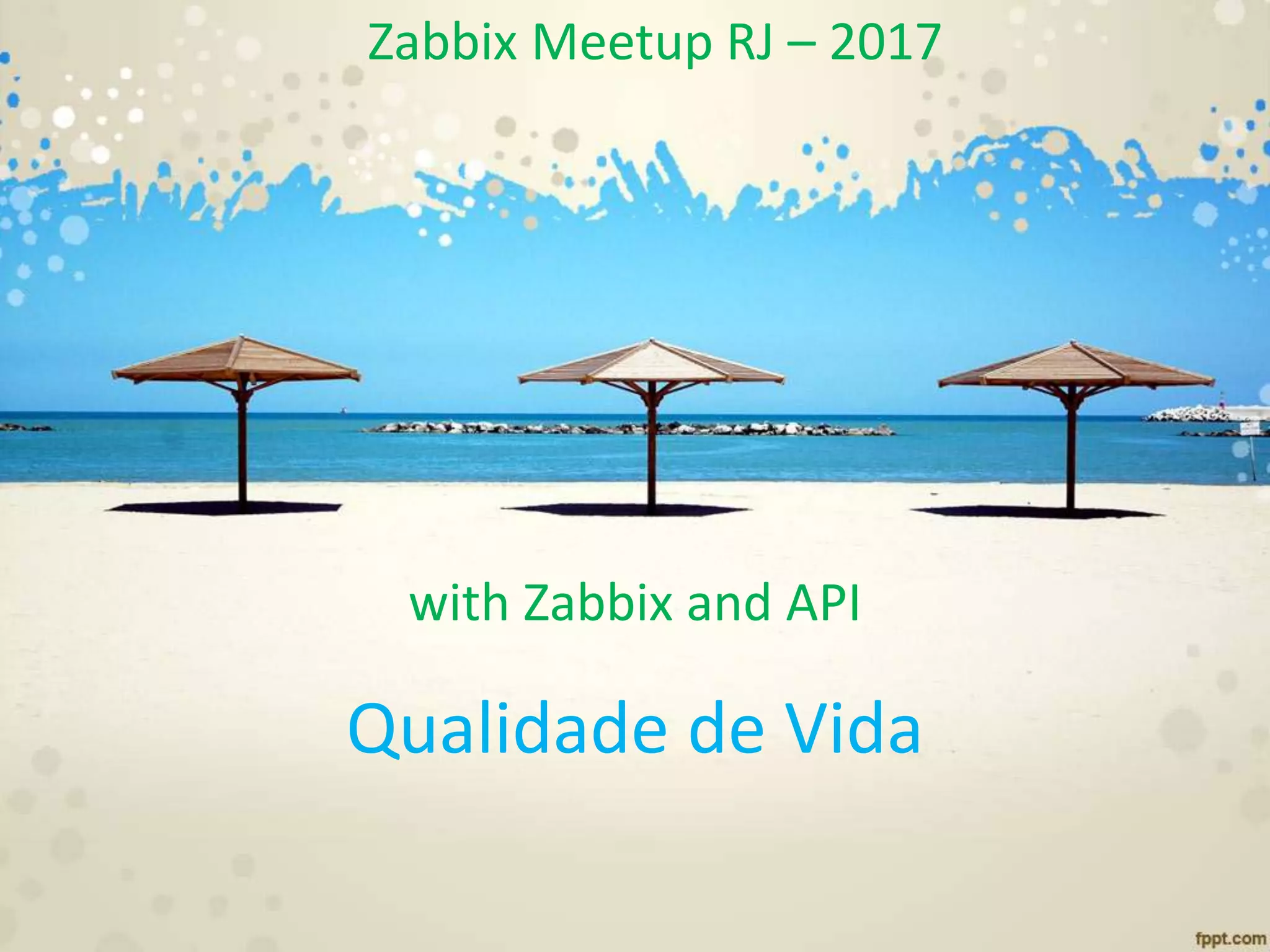 Qualidade de Vida
with Zabbix and API
Zabbix Meetup RJ – 2017
 