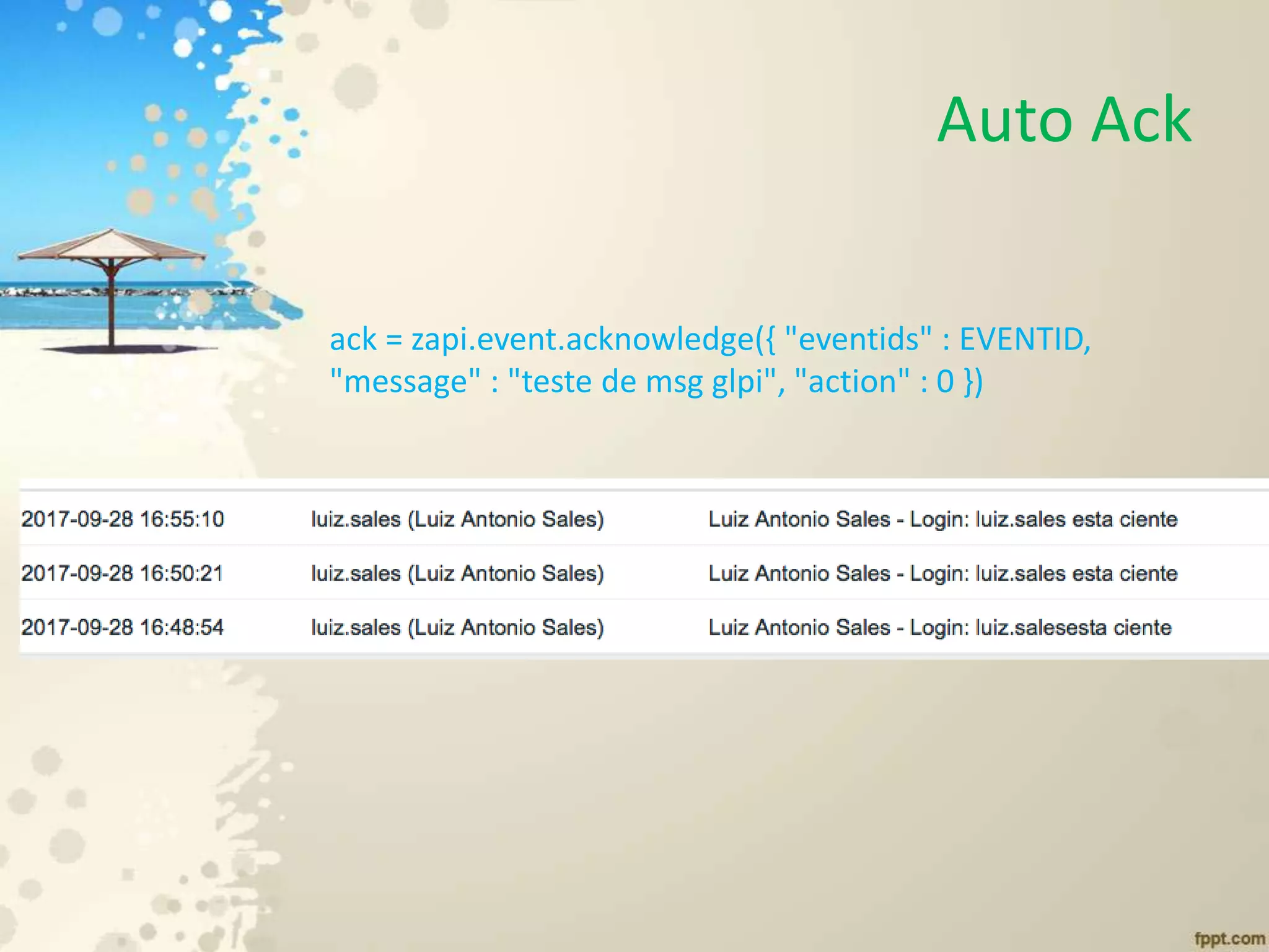Auto Ack
ack = zapi.event.acknowledge({ "eventids" : EVENTID,
"message" : "teste de msg glpi", "action" : 0 })
 