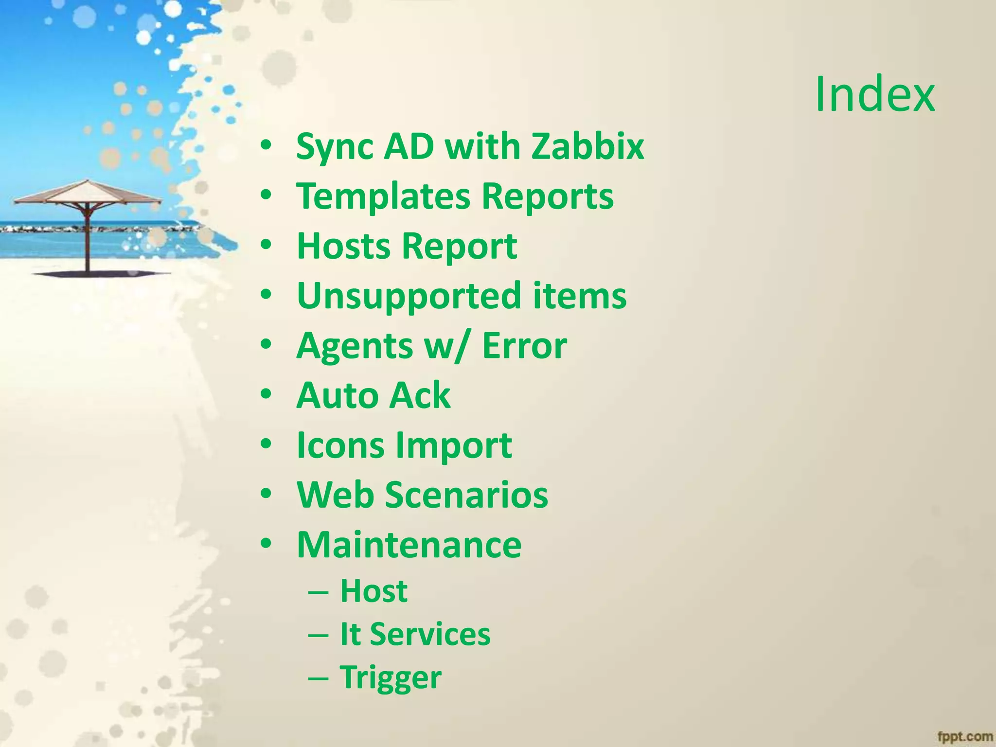 Index
• Sync AD with Zabbix
• Templates Reports
• Hosts Report
• Unsupported items
• Agents w/ Error
• Auto Ack
• Icons Import
• Web Scenarios
• Maintenance
– Host
– It Services
– Trigger
 