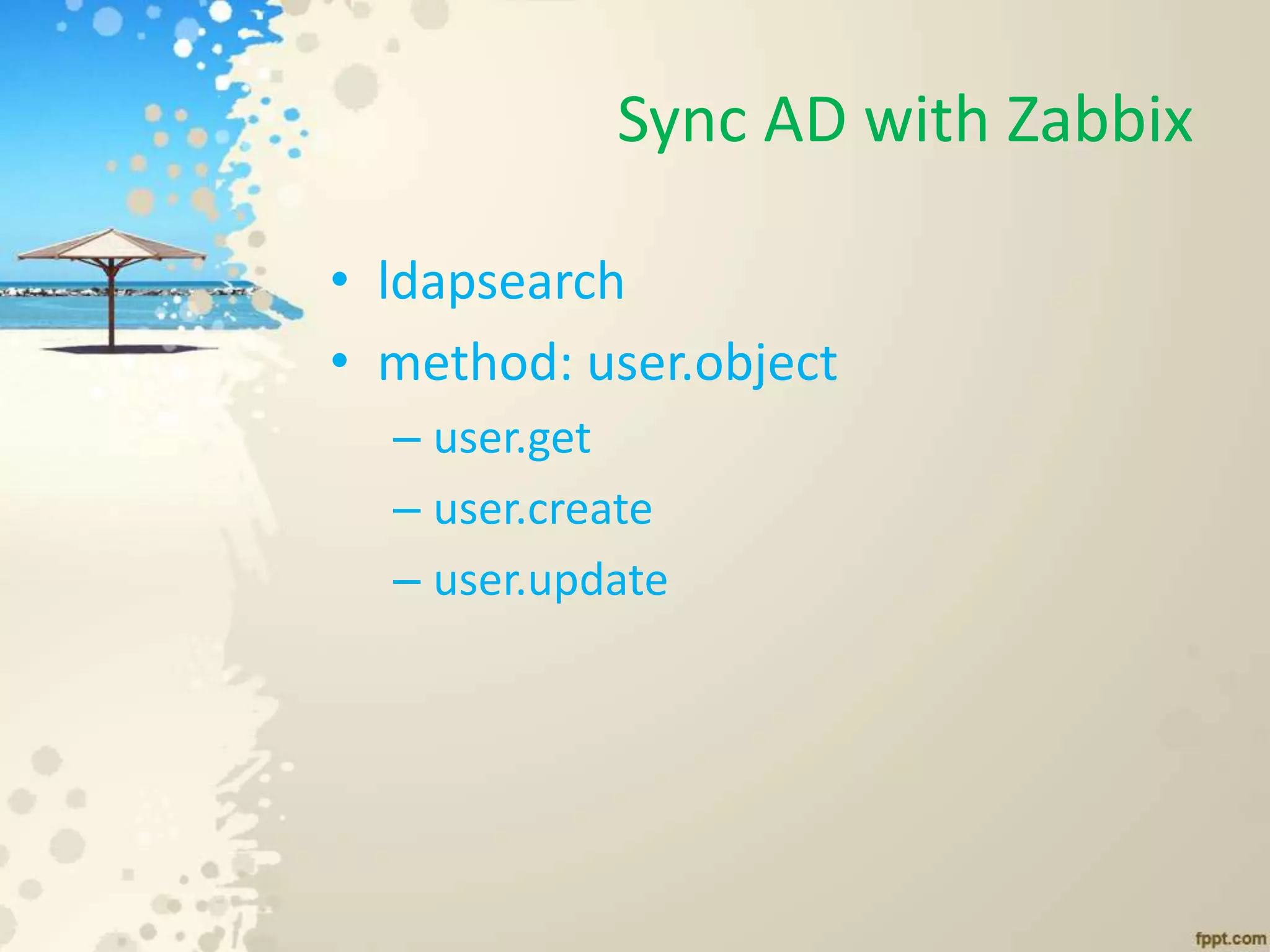 Sync AD with Zabbix
• ldapsearch
• method: user.object
– user.get
– user.create
– user.update
 