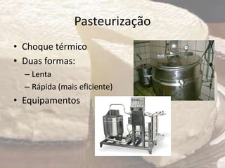 Pasteurização
• Choque térmico
• Duas formas:
– Lenta
– Rápida (mais eficiente)
• Equipamentos
 