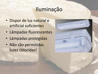 Iluminação
• Dispor de luz natural e
artificial suficientes
• Lâmpadas fluorescentes
• Lâmpadas protegidas
• Não são permitidas
luzes coloridas!
 