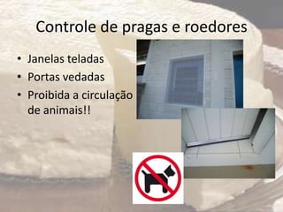 Controle de pragas e roedores
• Janelas teladas
• Portas vedadas
• Proibida a circulação
de animais!!
 