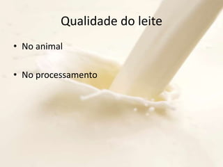 Qualidade do leite
• No animal
• No processamento
 