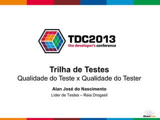Globalcode – Open4education
Trilha de Testes
Qualidade do Teste x Qualidade do Tester
Alan José do Nascimento
Líder de Testes – Raia Drogasil
 