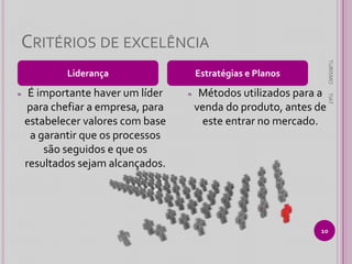 CRITÉRIOS DE EXCELÊNCIA
É importante haver um líder
para chefiar a empresa, para
estabelecer valores com base
a garantir que os processos
são seguidos e que os
resultados sejam alcançados.

Estratégias e Planos
≈

Métodos utilizados para a
venda do produto, antes de
este entrar no mercado.

TIAT

≈

TURISMO

Liderança

10

 