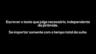 Escrever o teste que julga necessário, independente
da pirâmide.
Se importar somente com o tempo total da suite.
 