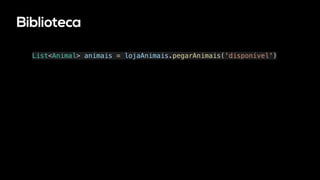 Biblioteca
List<Animal> animais = lojaAnimais.pegarAnimais('disponível')
 