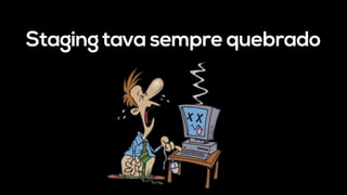 Staging tava sempre quebrado
 