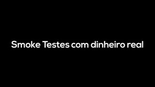 Smoke Testes com dinheiro real
 
