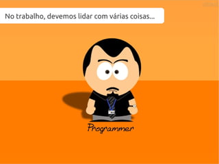 No trabalho, devemos lidar com várias coisas...
 