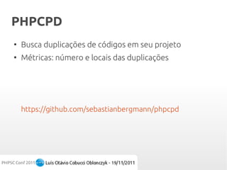 PHPCPD
●
    Busca duplicações de códigos em seu projeto
●
    Métricas: número e locais das duplicações




    https://github.com/sebastianbergmann/phpcpd
 