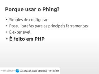 Porque usar o Phing?
●
    Simples de configurar
●
    Possui tarefas para as principais ferramentas
●
    É extensível
●
    É feito em PHP
 