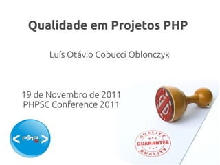 Qualidade em Projetos PHP

      Luís Otávio Cobucci Oblonczyk



19 de Novembro de 2011
PHPSC Conference 2011
 