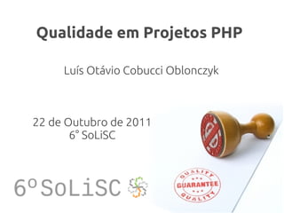 Qualidade em Projetos PHP

     Luís Otávio Cobucci Oblonczyk



22 de Outubro de 2011
       6° SoLiSC
 