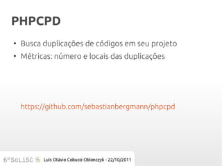 PHPCPD
●
    Busca duplicações de códigos em seu projeto
●
    Métricas: número e locais das duplicações




    https://github.com/sebastianbergmann/phpcpd
 
