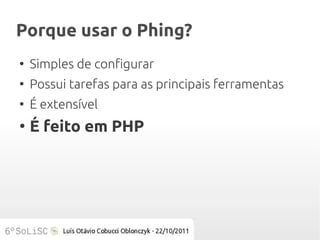 Porque usar o Phing?
●
    Simples de configurar
●
    Possui tarefas para as principais ferramentas
●
    É extensível
●
    É feito em PHP
 