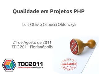 Qualidade em Projetos PHP

     Luís Otávio Cobucci Oblonczyk



21 de Agosto de 2011
TDC 2011 Florianópolis
 