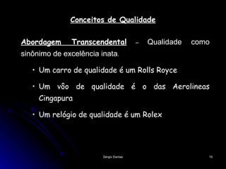 Conceitos de Qualidade Abordagem Transcendental  –  Qualidade como sinônimo de excelência inata . Um carro de qualidade é um Rolls Royce Um vôo de qualidade é o das Aerolineas Cingapura Um relógio de qualidade é um Rolex  