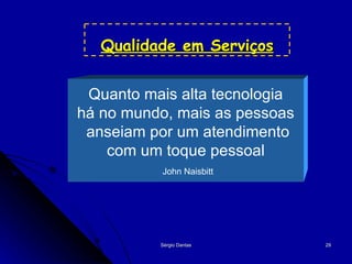 Qualidade em Serviços Quanto mais alta tecnologia há no mundo, mais as pessoas anseiam por um atendimento com um toque pessoal John Naisbitt 