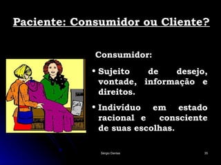 Paciente: Consumidor ou Cliente? Sujeito de desejo, vontade, informação e direitos.  Indivíduo em estado racional e  consciente de suas escolhas. Consumidor: 