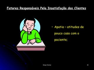 Fatores Responsáveis Pela Insatisfação dos Clientes Apatia – atitudes de pouco caso com o paciente; 